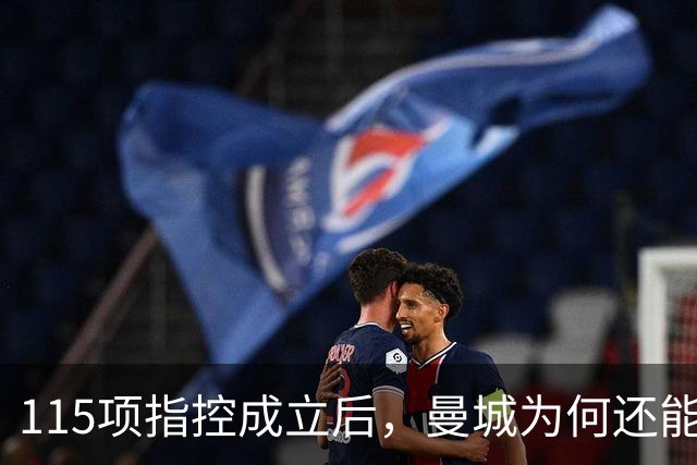 115项指控成立后，曼城为何还能等来转机？