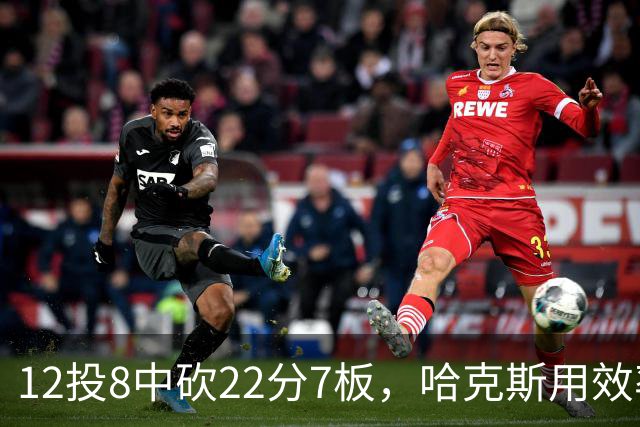 12投8中砍22分7板，哈克斯用效率回应"添头"标签