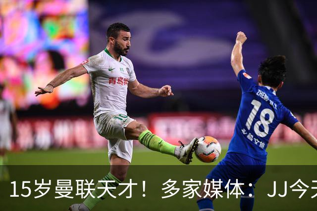 15岁曼联天才！多家媒体：JJ今天抵达巴塞罗那，将与巴萨谈判