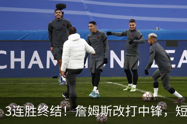 3连胜终结！詹姆斯改打中锋，短板凸显……