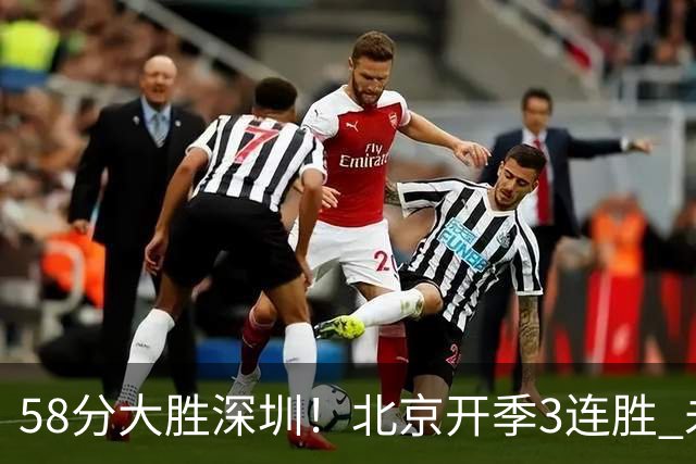 58分大胜深圳！北京开季3连胜 未来主场vs广州&两连客vs山东&青岛