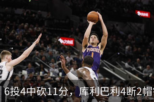 6投4中砍11分，库利巴利4断2帽锁死雄鹿后场