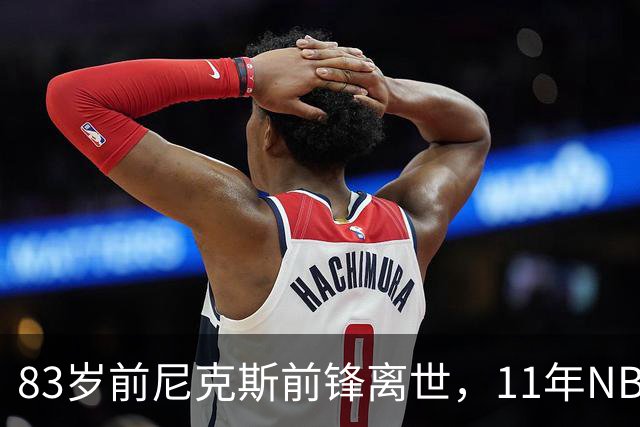 83岁前尼克斯前锋离世，11年NBA生涯留下5316分