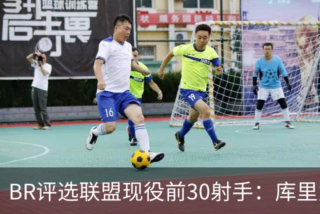 BR评选联盟现役前30射手：库里力压KD居首 克尼佩尔排第3引争议