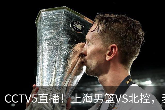 CCTV5直播！上海男篮VS北控，麦基迎考验，上海内线恐被打爆，双李VS廖三宁！