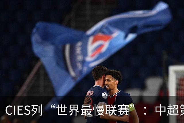 CIES列“世界最慢联赛”：中超第4、沙特联第6、韩K第9