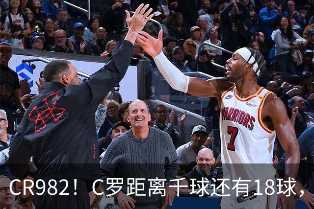 CR982！C罗距离千球还有18球，国家队风波后4场打进3球