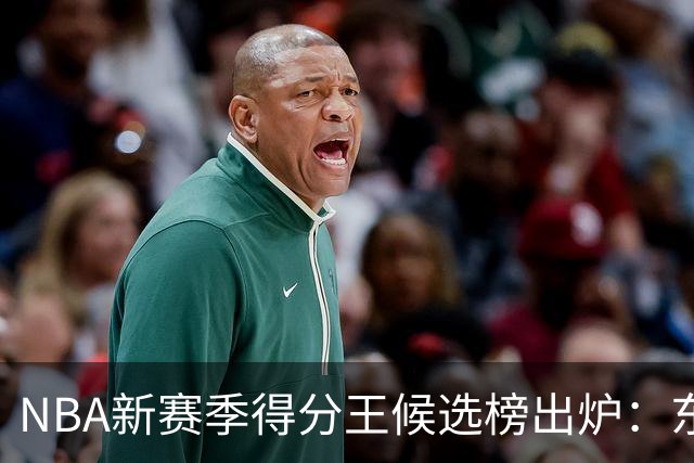 NBA新赛季得分王候选榜出炉：东契奇真能压住高效的亚历山大卫冕