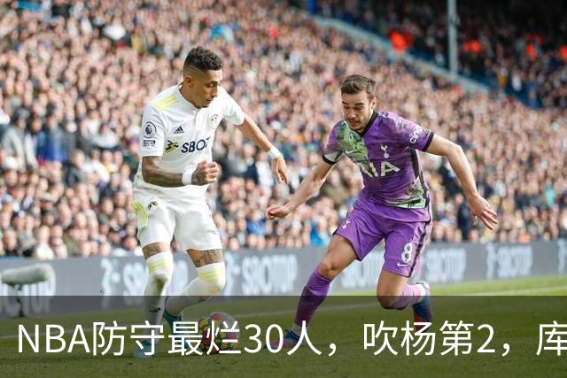 NBA防守最烂30人，吹杨第2，库里第19，什么鬼？
