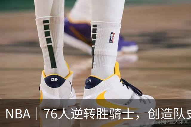 NBA｜76人逆转胜骑士，创造队史最大追分纪录